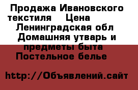 Продажа Ивановского текстиля. › Цена ­ 2 200 - Ленинградская обл. Домашняя утварь и предметы быта » Постельное белье   